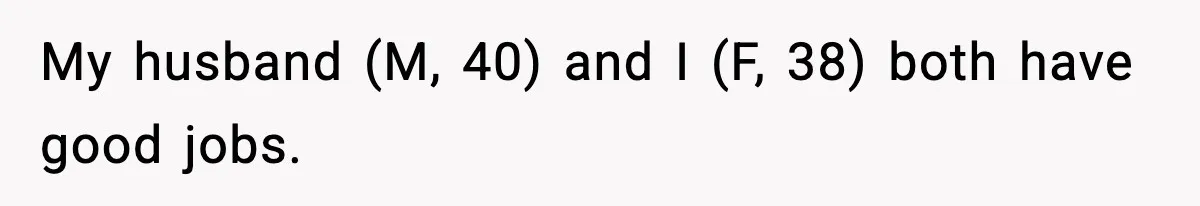 Woman Refuses To Fund Sister’s Nanny And Gets Called “Jealous” My husband (M, 40) and I (F, 38) both have good jobs.