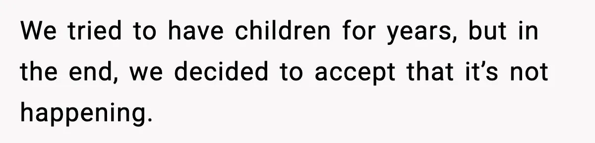 Woman Refuses To Fund Sister’s Nanny And Gets Called “Jealous” We tried to have children for years, but in the end, we decided to accept that it’s not happening.