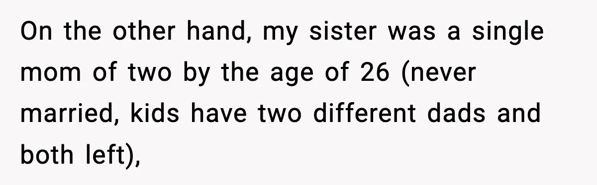 Woman Refuses To Fund Sister’s Nanny And Gets Called “Jealous” On the other hand, my sister was a single mom of two by the age of 26 (never married, kids have two different dads and both left),