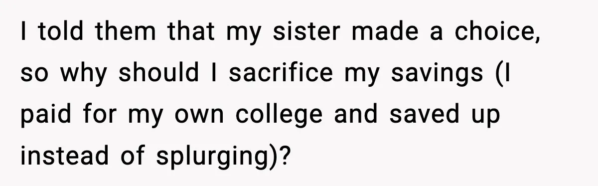 Woman Refuses To Fund Sister’s Nanny And Gets Called “Jealous” I told them that my sister made a choice, so why should I sacrifice my savings (I paid for my own college and saved up instead of splurging)?