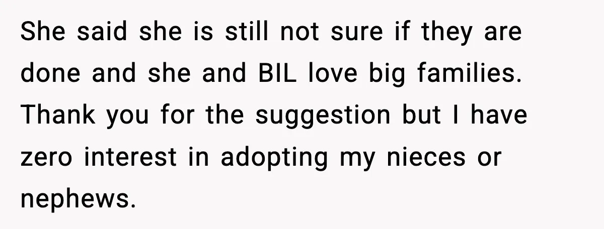 Woman Refuses To Fund Sister’s Nanny And Gets Called “Jealous” She said she is still not sure if they are done and she and BIL love big families. Thank you for the suggestion but I have zero interest in adopting...