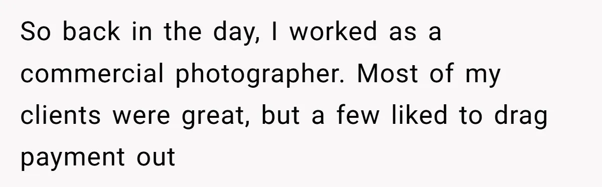So back in the day, I worked as a commercial photographer. Most of my clients were great, but a few liked to drag payment out