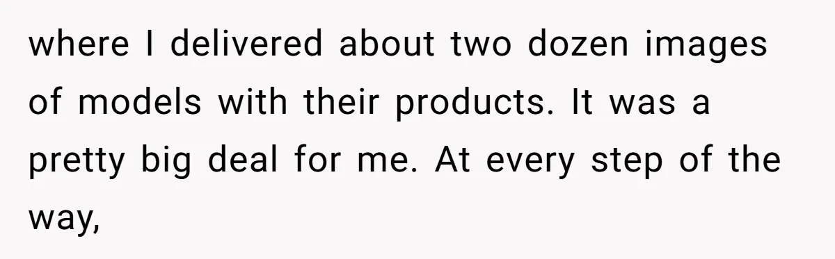 where I delivered about two dozen images of models with their products. It was a pretty big deal for me. At every step of the way,