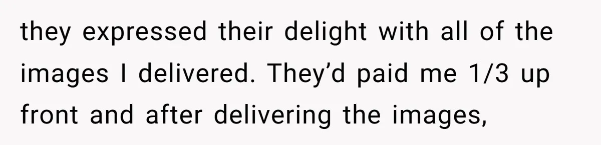 they expressed their delight with all of the images I delivered. They’d paid me 1/3 up front and after delivering the images,