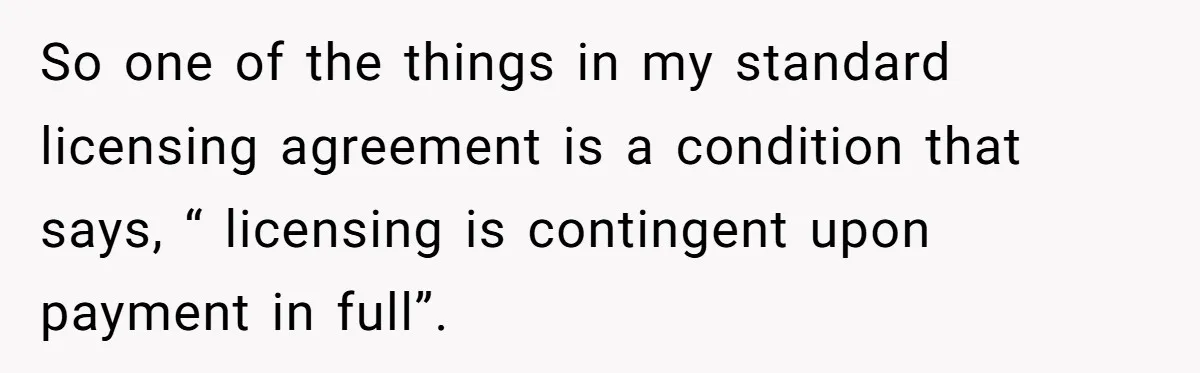 So one of the things in my standard licensing agreement is a condition that says, “ licensing is contingent upon payment in full”.