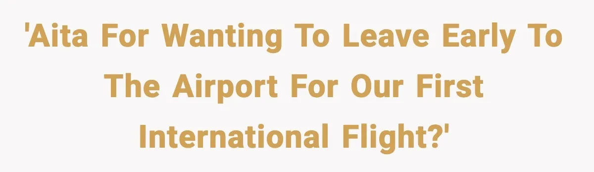 'AITA for wanting to leave early to the airport for our first international flight?'