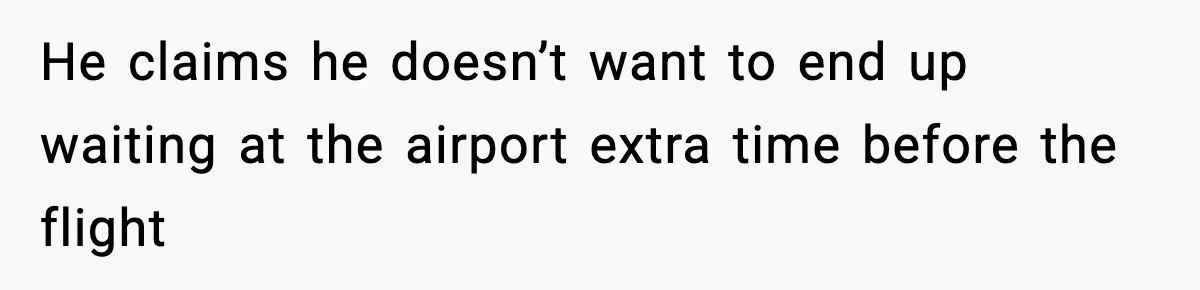 He claims he doesn’t want to end up waiting at the airport extra time before the flight