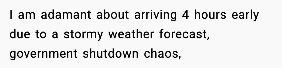 I am adamant about arriving 4 hours early due to a stormy weather forecast, government shutdown chaos,