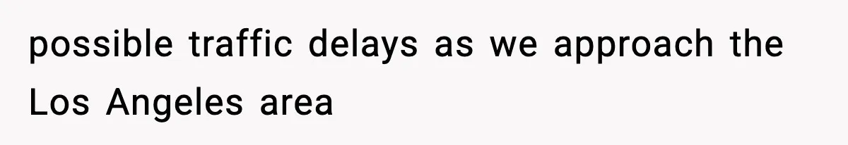 possible traffic delays as we approach the Los Angeles area