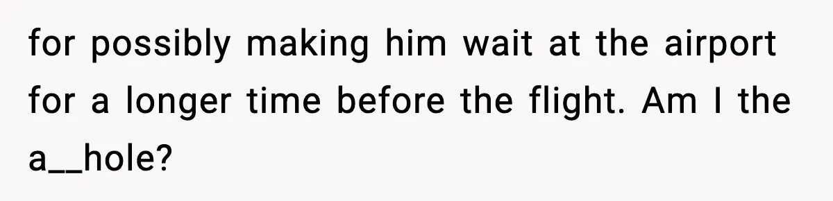 for possibly making him wait at the airport for a longer time before the flight. Am I the a__hole?