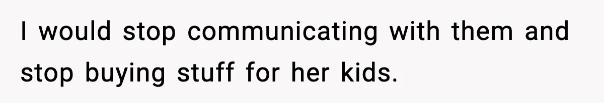 Woman Refuses To Fund Sister’s Nanny And Gets Called “Jealous” I would stop communicating with them and stop buying stuff for her kids.