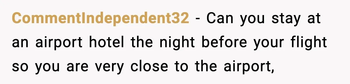 CommentIndependent32 − Can you stay at an airport hotel the night before your flight so you are very close to the airport,