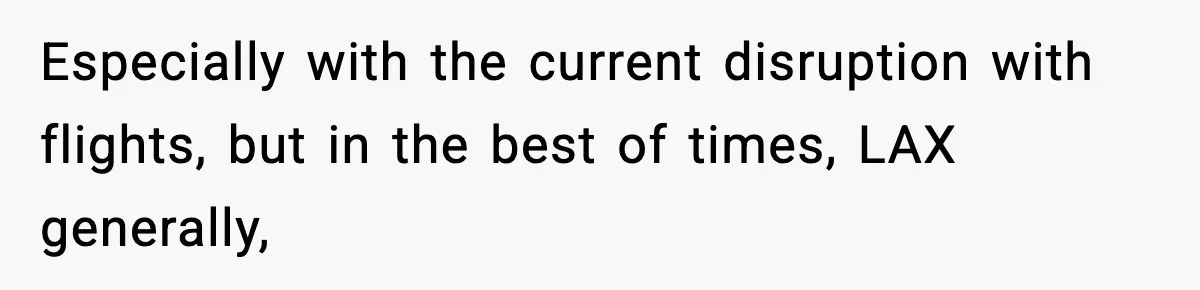 Especially with the current disruption with flights, but in the best of times, LAX generally,