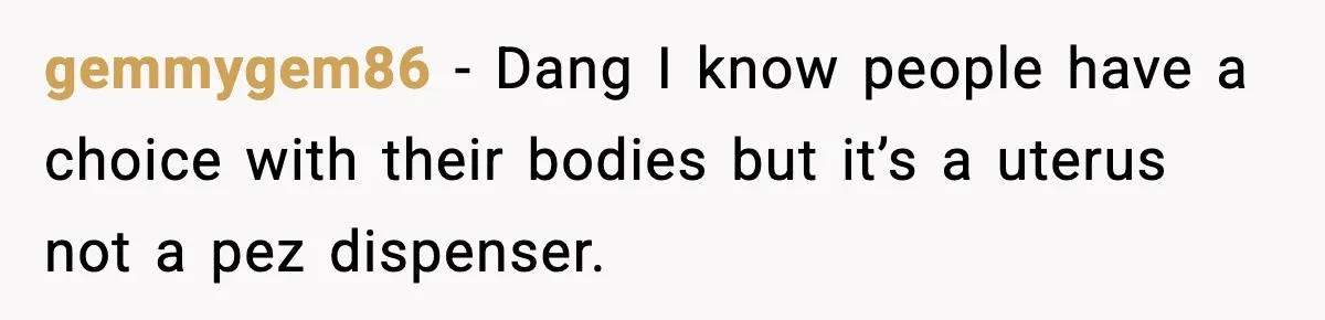 Woman Refuses To Fund Sister’s Nanny And Gets Called “Jealous” gemmygem86 - Dang I know people have a choice with their bodies but it’s a uterus not a pez dispenser.