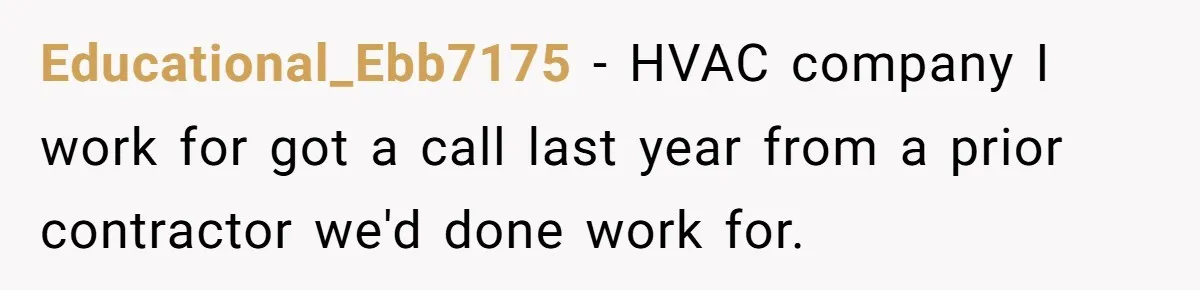 Educational_Ebb7175 - HVAC company I work for got a call last year from a prior contractor we'd done work for.