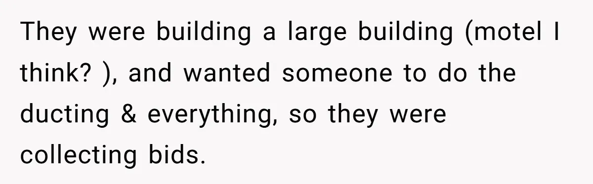 They were building a large building (motel I think? ), and wanted someone to do the ducting & everything, so they were collecting bids.