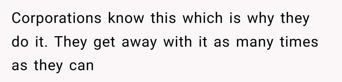 Corporations know this which is why they do it. They get away with it as many times as they can