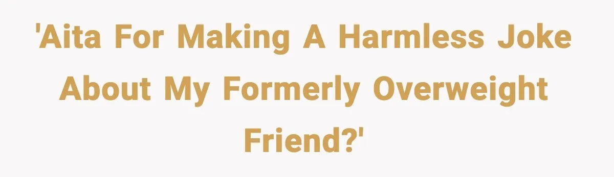 'AITA for making a harmless joke about my formerly overweight friend?'