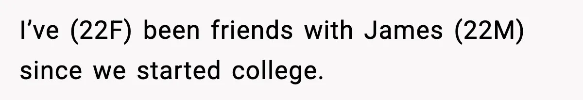 I’ve (22F) been friends with James (22M) since we started college.