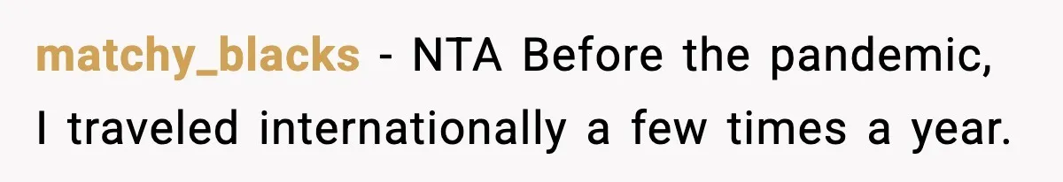 matchy_blacks − NTA Before the pandemic, I traveled internationally a few times a year.