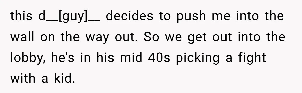 this d__[guy]__ decides to push me into the wall on the way out. So we get out into the lobby, he's in his mid 40s picking a fight with a...