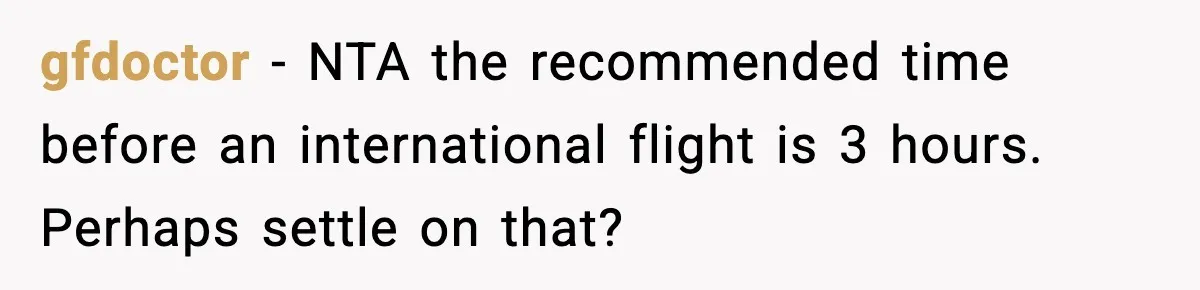 gfdoctor − NTA the recommended time before an international flight is 3 hours. Perhaps settle on that?
