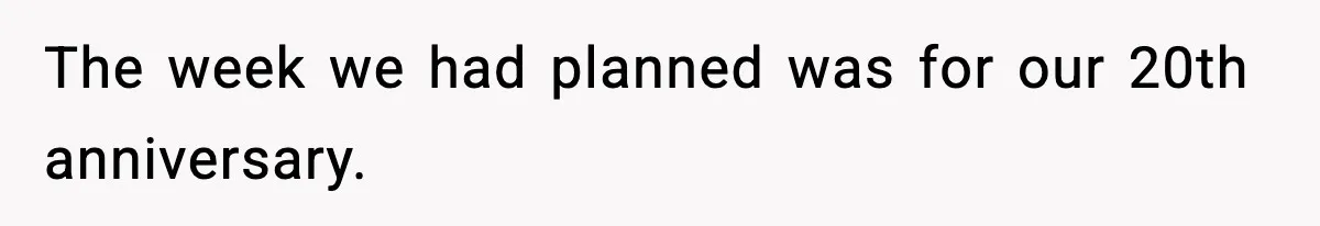 The week we had planned was for our 20th anniversary.