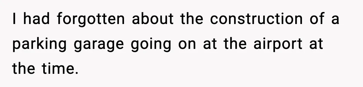 I had forgotten about the construction of a parking garage going on at the airport at the time.