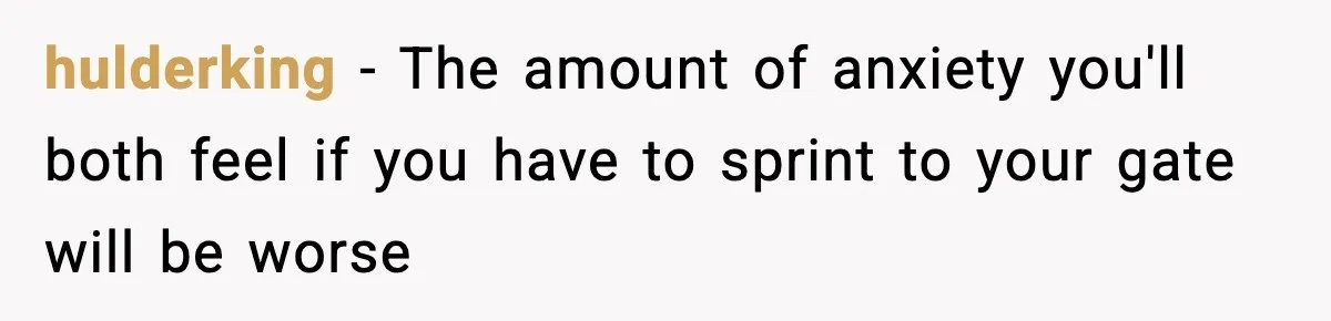 hulderking − The amount of anxiety you'll both feel if you have to sprint to your gate will be worse