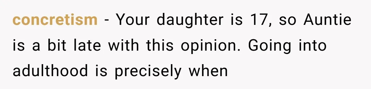concretism - Your daughter is 17, so Auntie is a bit late with this opinion. Going into adulthood is precisely when