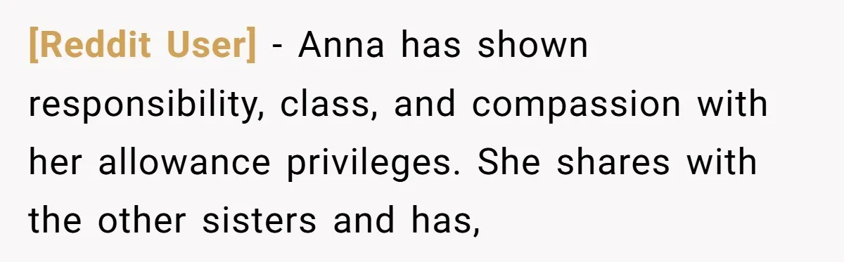 [Reddit User] - Anna has shown responsibility, class, and compassion with her allowance privileges. She shares with the other sisters and has,