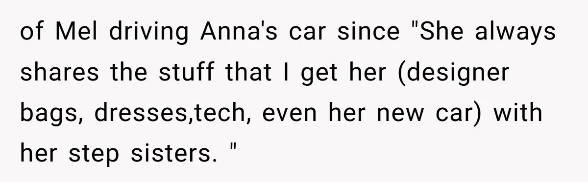 of Mel driving Anna's car since "She always shares the stuff that I get her (designer bags, dresses,tech, even her new car) with her step sisters. "