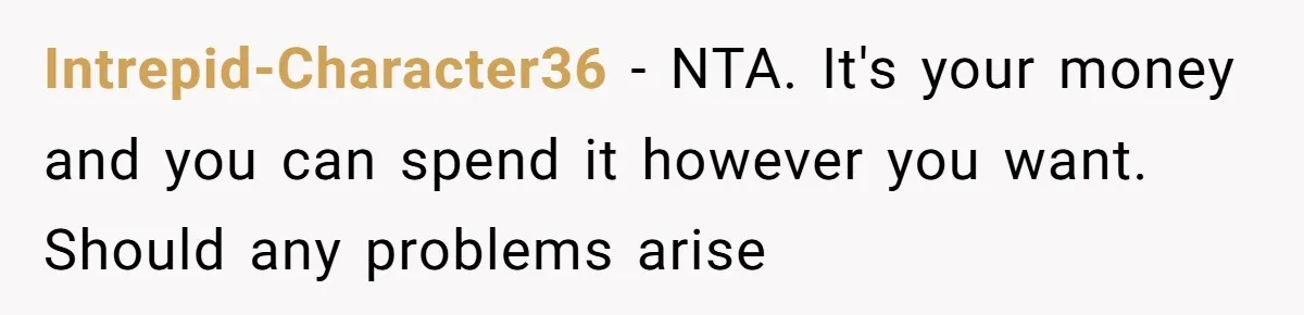 Intrepid-Character36 - NTA. It's your money and you can spend it however you want. Should any problems arise