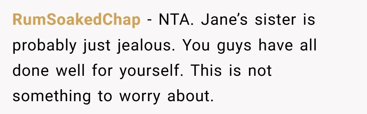 RumSoakedChap - NTA. Jane’s sister is probably just jealous. You guys have all done well for yourself. This is not something to worry about.