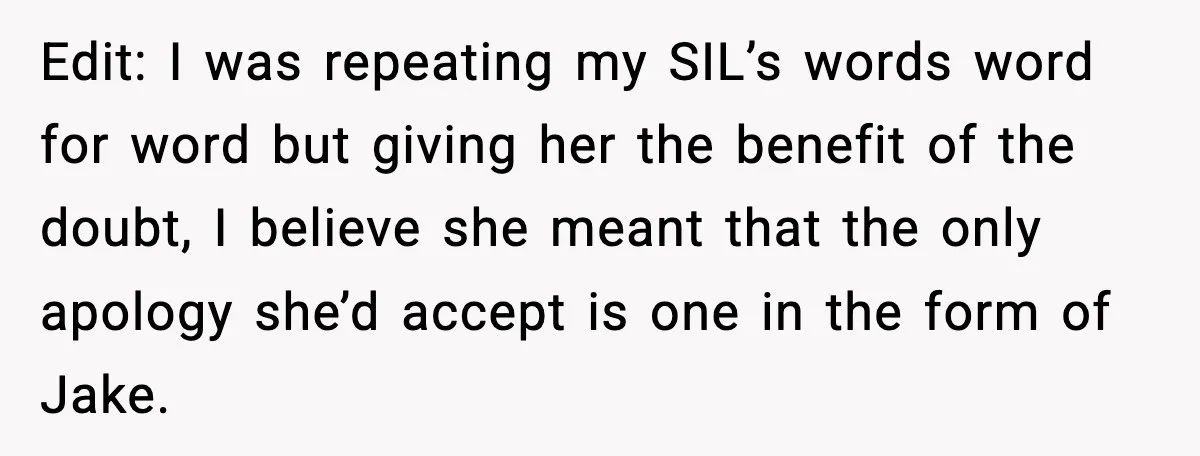 Edit: I was repeating my SIL’s words word for word but giving her the benefit of the doubt, I believe she meant that the only apology she’d accept is one...