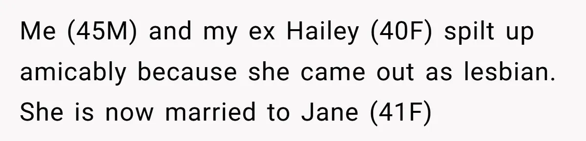 Me (45M) and my ex Hailey (40F) spilt up amicably because she came out as lesbian. She is now married to Jane (41F)