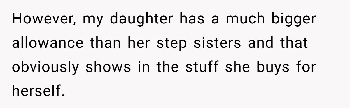 However, my daughter has a much bigger allowance than her step sisters and that obviously shows in the stuff she buys for herself.