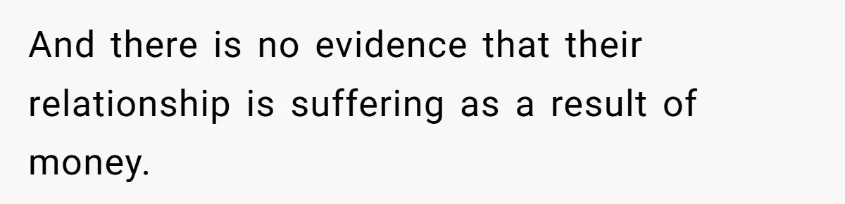 And there is no evidence that their relationship is suffering as a result of money.