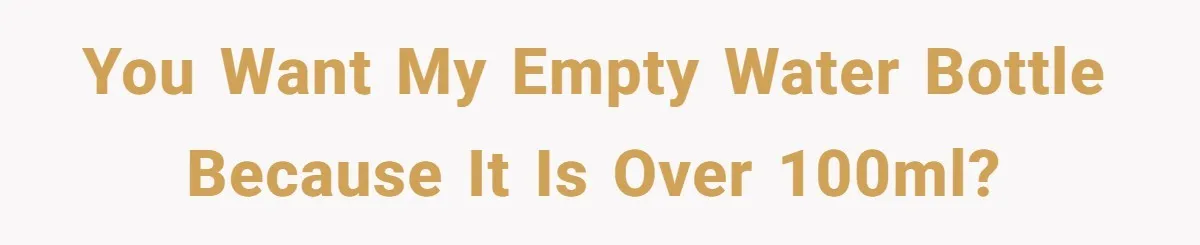 Airport Guard Tries To “Confiscate” Woman’s Empty Bottle For Himself, She Outsmarts Him And Leaves Him Fuming You want my EMPTY water bottle because it is over 100mL?