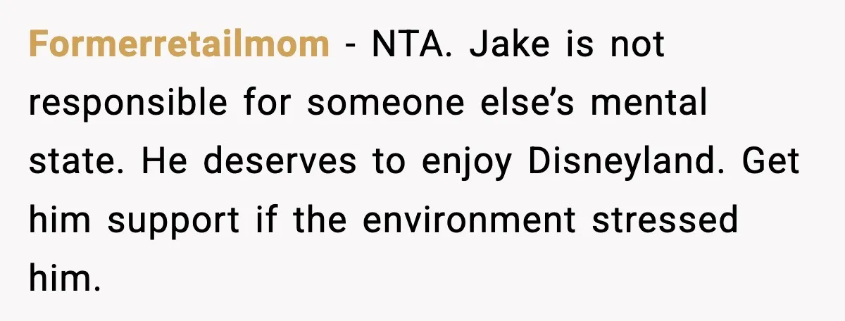 Formerretailmom - NTA. Jake is not responsible for someone else’s mental state. He deserves to enjoy Disneyland. Get him support if the environment stressed him.