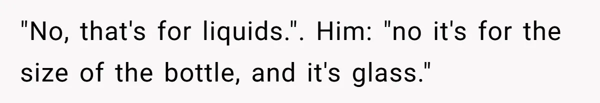 Airport Guard Tries To “Confiscate” Woman’s Empty Bottle For Himself, She Outsmarts Him And Leaves Him Fuming "No, that's for liquids.". Him: "no it's for the size of the bottle, and it's glass."