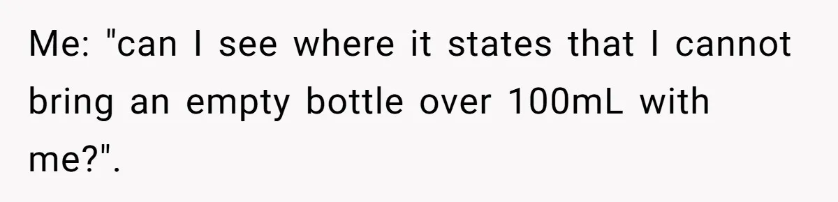 Airport Guard Tries To “Confiscate” Woman’s Empty Bottle For Himself, She Outsmarts Him And Leaves Him Fuming Me: "can I see where it states that I cannot bring an empty bottle over 100mL with me?".