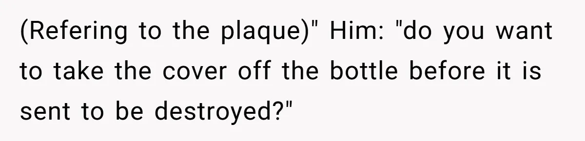 Airport Guard Tries To “Confiscate” Woman’s Empty Bottle For Himself, She Outsmarts Him And Leaves Him Fuming (Refering to the plaque)" Him: "do you want to take the cover off the bottle before it is sent to be destroyed?"