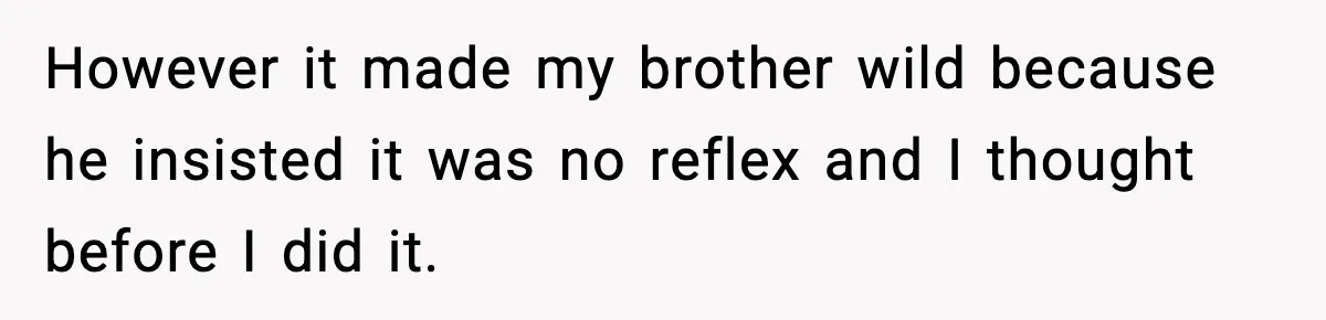 However it made my brother wild because he insisted it was no reflex and I thought before I did it.