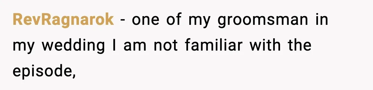 RevRagnarok − one of my groomsman in my wedding I am not familiar with the episode,