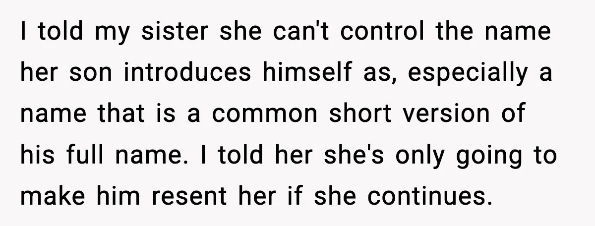 I told my sister she can't control the name her son introduces himself as, especially a name that is a common short version of his full name. I told her...