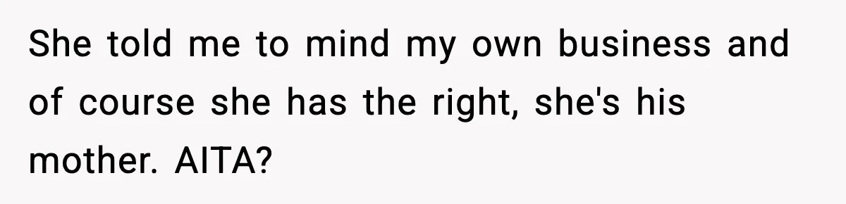 She told me to mind my own business and of course she has the right, she's his mother. AITA?