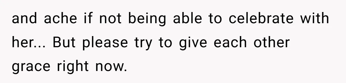 and ache if not being able to celebrate with her... But please try to give each other grace right now.