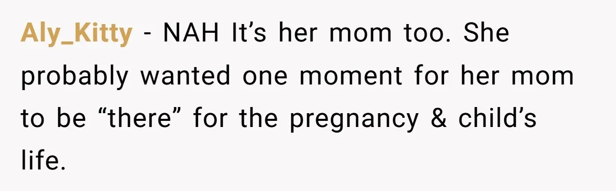 Aly_Kitty - NAH It’s her mom too. She probably wanted one moment for her mom to be “there” for the pregnancy & child’s life.