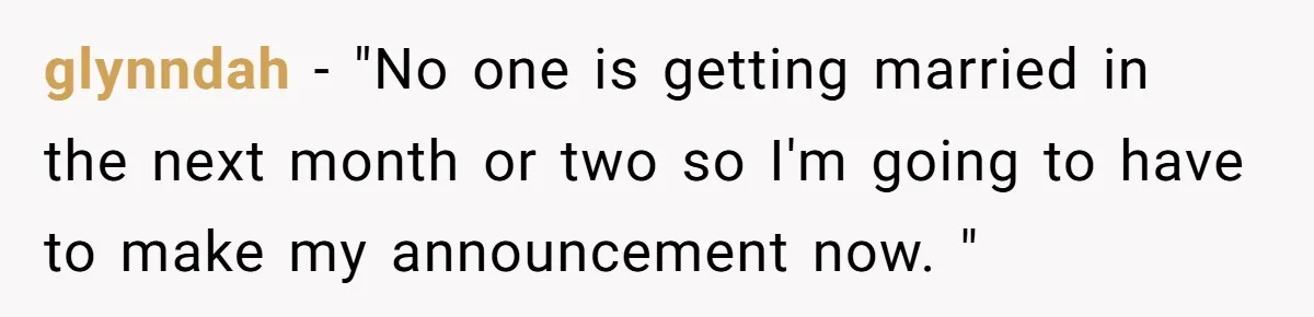 glynndah - "No one is getting married in the next month or two so I'm going to have to make my announcement now. "